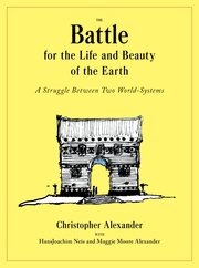 The Battle for the Life and Beauty of the Earth: A Struggle Between Two World-Systems, Christopher Alexander, with HansJoachim Neis, and Maggie Moore Alexander